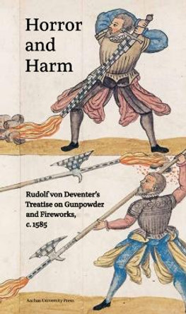 Horror and Harm: Rudolf von Deventer’s Treatise on Gunpowder and Fireworks, c. 1585 by Maria Fabricius Hansen 9788775971190