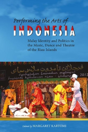 Performing the Arts of Indonesia: Malay Identity and Politics in the Music, Dance and Theatre of the Riau Islands: 2019 by Margaret Kartomi 9788776942601