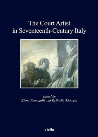 The Court Artist in Seventeenth-Century Italy by Anna Maria Bava 9788867282760