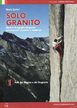 Solo Granito - Vol 1 - Valli del Massino e del Disgrazia: Climbing in Masino - Bregaglia - Disgrazia by Mario Sertori 9788896634899