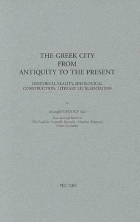 The Greek City from Antiquity to Present: Historical Reality, Ideological Construction, Literary Representation by K. Demoen 9789042909717