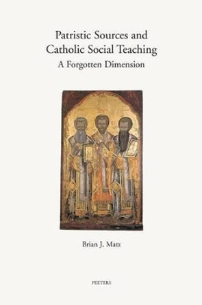 Patristic Sources and Catholic Social Teaching: a Forgotten Dimension: A Textual, Historical, and Rhetorical Analysis of Patristic Source Citations in the Church's Social Documents by Brian J. Matz 9789042920293