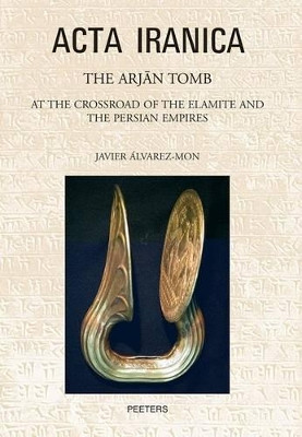 The Arjan Tomb: At the Crossroads of the Elamite and the Persian Empires by Javier Alvarez-Mon 9789042922006