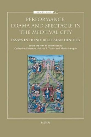 Performance, Drama and Spectacle in the Medieval City: Essays in Honour of Alan Hindley by Catherine Emerson 9789042922105