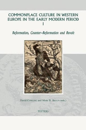 Commonplace Culture in Western Europe in the Early Modern Period I: Reformation, Counter-reformation and Revolt by David Cowling 9789042924741