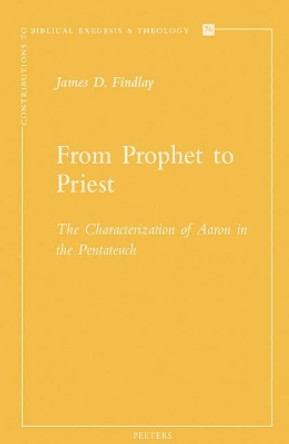 From Prophet to Priest: The Characterization of Aaron in the Pentateuch by J.D. Findlay 9789042930940