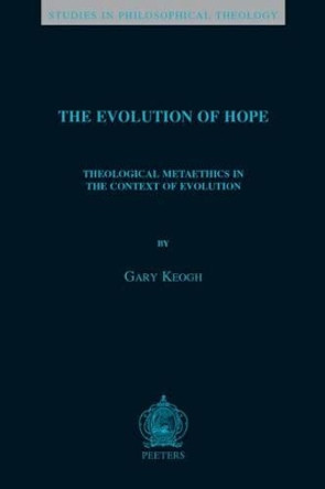 The Evolution of Hope: Theological Metaethics in the Context of Evolution by G. Keogh 9789042932166