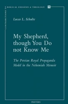 My Shepherd, though You Do not Know Me: The Persian Royal Propaganda Model in the Nehemiah Memoir by L.L. Schulte 9789042932203