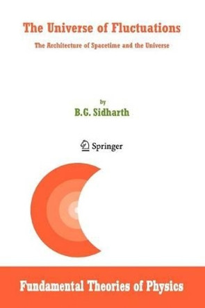 The Universe of Fluctuations: The Architecture of Spacetime and the Universe by B. G. Sidharth 9789048169658