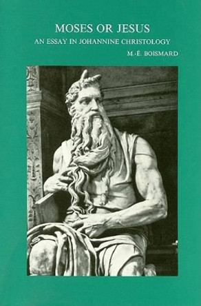 Moses or Jesus: An Essay in Johannine Christology (translated by B. T. Viviano) by M.-E. Boismard 9789068314472