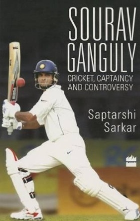 Sourav Ganguly: Cricket, Captaincy and Controversy by Saptarshi Sarkar 9789351364801