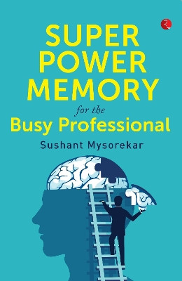Super power memory for the busy professional by Sushant Mysorekar 9789353337643
