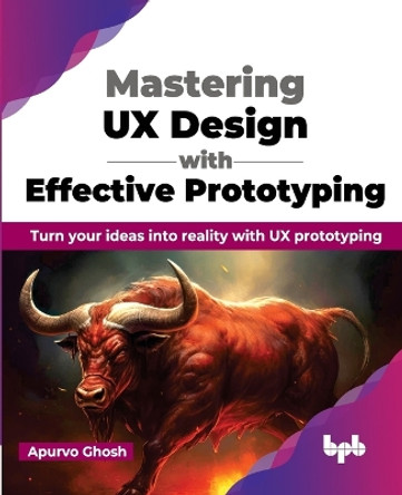 Mastering UX Design with Effective Prototyping: Turn your ideas into reality with UX prototyping by Apurvo Ghosh 9789355515346