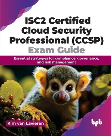 ISC2 Certified Cloud Security Professional (CCSP) Exam Guide: Essential strategies for compliance, governance, and risk management by Kim Van Lavieren 9789355517654