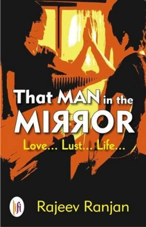 That Man in the Mirror: Love... Lust... Life... by Rajeev Ranjan 9789382536727