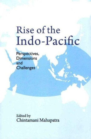 Rise of the Indo-Pacific: Perspectives, Dimensions and Challenges by Chintamani Mahapatra 9789386618870