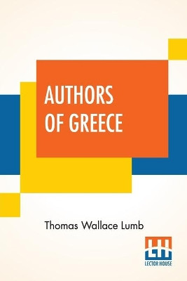 Authors Of Greece: With An Introduction By The Reverend Cyril Alington, D.D. by Thomas Wallace Lumb 9789390294183
