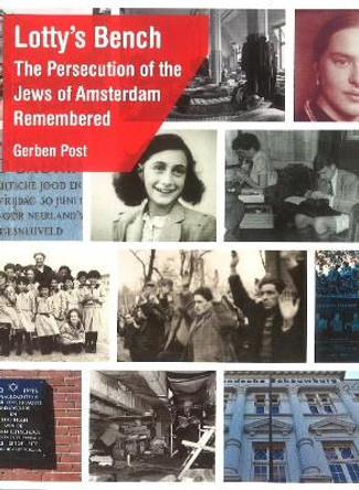 Lotty's Bench: The Persecution of the Jews of Amsterdam Remembered by Gerben Post 9789460224997