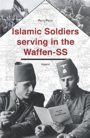 Islamic soldiers serving in the Waffen-SS by Dr Perry Pierik 9789464629699