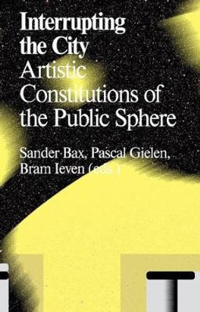 Interrupting the City: Artistic Constitutions of the Public Sphere by Pascal Gielen 9789492095022