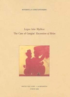Logos Into Mythos: The Case of Gorgias' Encomium of Helen by Soteroula Constantinidou 9789603542315
