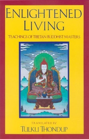 Enlightened Living: Teachings of Tibetan Buddhist Masters by Tulku Thondup 9789627341307