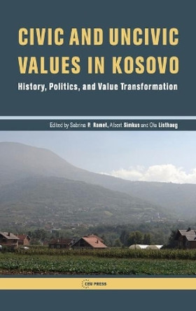 Civic and Uncivic Values in Kosovo: History, Politics, and Value Transorming by Sabrina P. Ramet 9789633860731