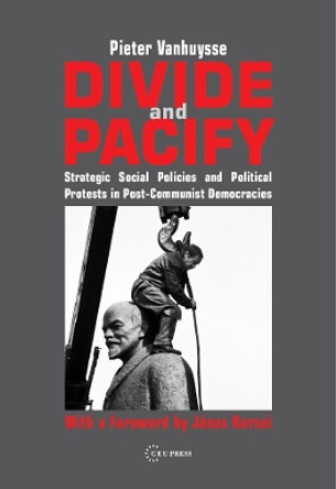 Divide and Pacify: Strategic Social Policies and Political Protests in Post-communist Democracies by Pieter Vanhuysse 9789637326790