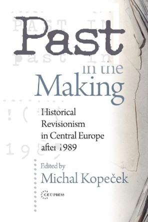 Past in the Making: Historical Revisionism in Central Europe After 1989 by Michal Kopecek 9789639776043