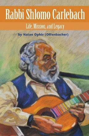 Rabbi Shlomo Carlebach: Life, Mission, and Legacy by Natan Ophir 9789655241433