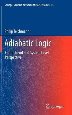 Adiabatic Logic: Future Trend and System Level Perspective by Philip Teichmann 9789400723443