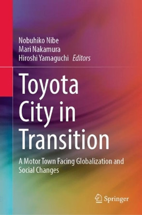 Toyota City in Transition: A Motor Town Facing Globalization and Social Changes by Nobuhiko Nibe 9789811698316