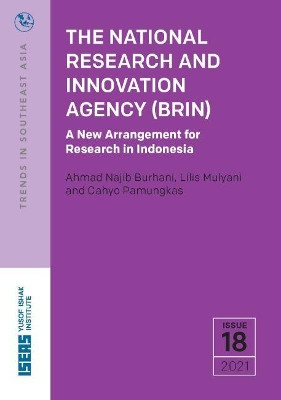 The National Research and Innovation Agency (BRIN): A New Arrangement for Research in Indonesia by Ahmad Najib Burhani 9789815011159