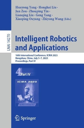Intelligent Robotics and Applications: 16th International Conference, ICIRA 2023, Hangzhou, China, July 5–7, 2023, Proceedings, Part IV by Huayong Yang 9789819964918