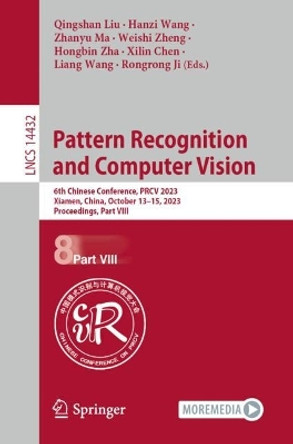 Pattern Recognition and Computer Vision: 6th Chinese Conference, PRCV 2023, Xiamen, China, October 13–15, 2023, Proceedings, Part VIII by Qingshan Liu 9789819985425