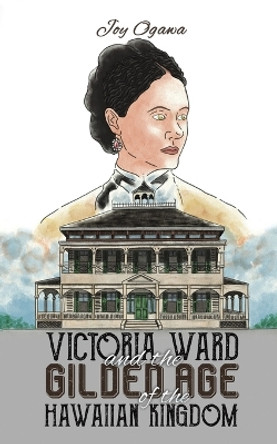 Victoria Ward and the Gilded Age of the Hawaiian Kingdom by Joy Ogawa 9798886936643 Victoria Ward and the Gilded Age of the Hawaiian Kingdom by Joy Ogawa 9798886936643