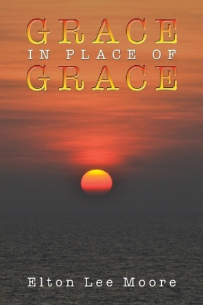 Grace in Place of Grace by Elton Lee Moore 9798886936742