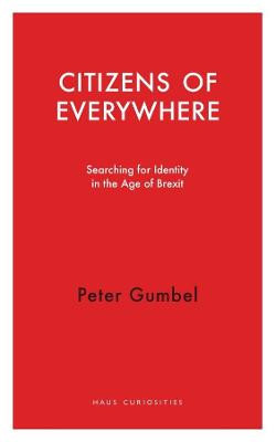 Citizens of Everywhere: Searching for Identity in the Age of Brexit: 2020 by Peter Gumbel