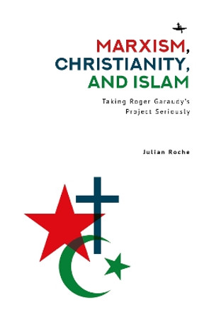 Marxism, Christianity, and Islam: Taking Roger Garaudy's Project Seriously by Julian Spencer Roche 9798887192833