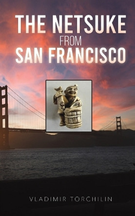 The Netsuke from San Francisco by Vladimir Torchilin 9798889103561
