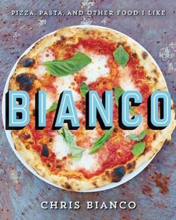 Bianco: Pizza, Pasta, and Other Food I Like by Chris Bianco 9780062224378
