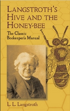 Langstroth's Hive and the Honey-bee: The Classic Beekeeper's Manual by L. L. Langstroth 9780486433844