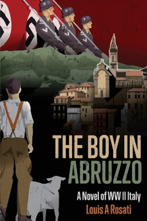 The Boy in Abruzzo: A Novel of WW II Italy by Louis a Rosati 9780984962136