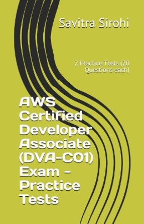 AWS Certified Developer Associate (DVA-C01) Exam - Practice Tests: 2 Practice Tests (20 Questions each) by Savitra Sirohi 9781070444536