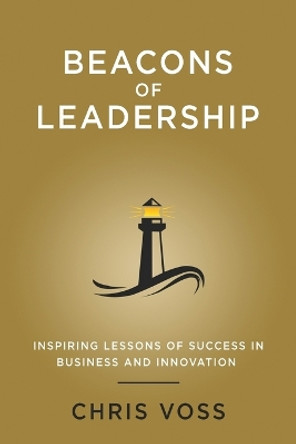 Beacons of Leadership: Inspiring Lessons of Success in Business and Innovation by Chris Voss 9781087920986