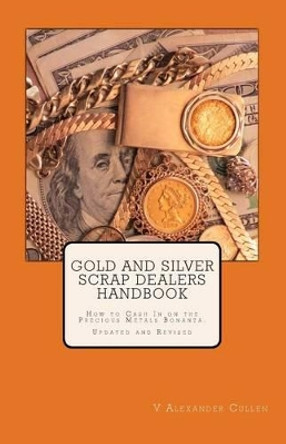 Gold and Silver Scrap Dealers Handbook: How to Cash In on the Precious Metals Bonanza. by V Alexander Cullen 9781456580148