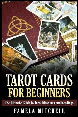 Tarot Cards for Beginners: The Ultimate Guide to Tarot Meanings and Readings by Pamela Mitchell 9781508926283