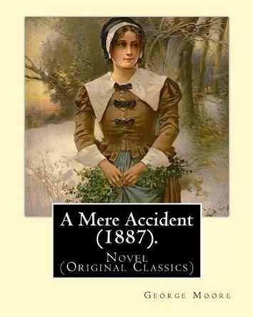 A Mere Accident (1887). By: George Moore: Novel (Original Classics) by George Moore 9781540467805