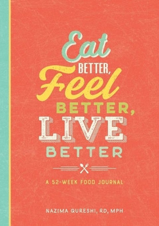 Eat Better, Feel Better, Live Better: A 52-Week Food Journal by Nazima Qureshi, Rd 9781641526258