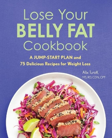 Lose Your Belly Fat Cookbook: A Jump-Start Plan and 75 Delicious Recipes for Weight Loss by Alix Turoff, MS 9781641529822